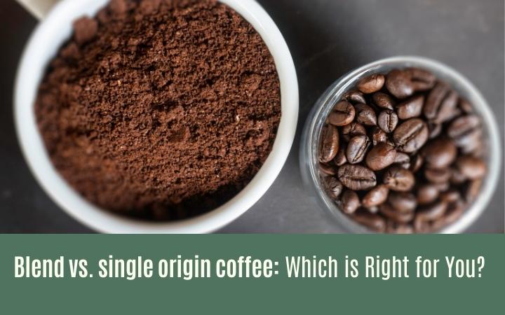 Blend vs. single origin coffee: Which is Right for You?